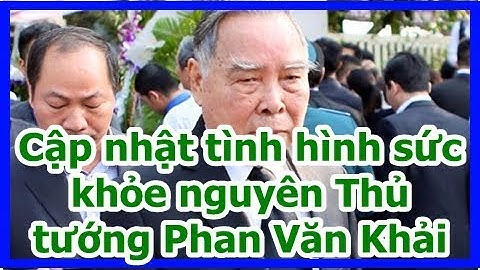 Cập nhật tình hình sức khỏe nguyên Thủ tướng Phan Văn Khải