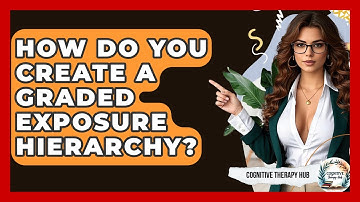 How Do You Create A Graded Exposure Hierarchy? - Cognitive Therapy Hub