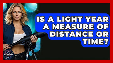 Is A Light Year A Measure Of Distance Or Time? - Astronomy Made Simple