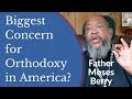 Father Moses Berry - Biggest Concern for Orthodoxy in America?