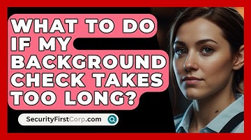 What To Do If My Background Check Takes Too Long? - SecurityFirstCorp.com