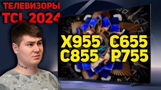 Модельный ряд телевизоров TCL в 2024 году.  Новые модели TCL X955, C855, C655 PRO и P755, P655