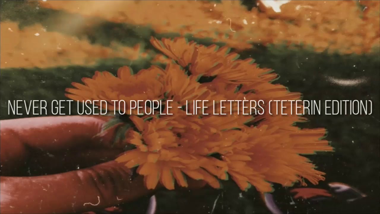 Life letters never get to used people. Never get used to people.