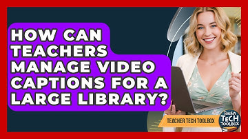 How Can Teachers Manage Video Captions For A Large Library? - Teacher Tech Toolbox