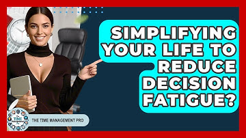 Simplifying Your Life To Reduce Decision Fatigue? - The Time Management Pro