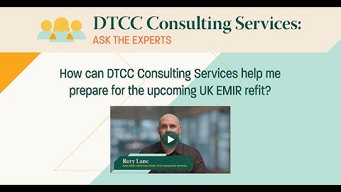 Ask the Experts: How Can DTCC Consulting Services help me prepare for the upcoming UK EMIR Refit?