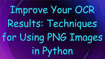 Improve Your OCR Results: Techniques for Using PNG Images in Python