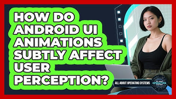 How Do Android UI Animations Subtly Affect User Perception? - All About Operating Systems