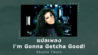 Video thumbnail of "แปลเพลง I'm Gonna Getcha Good - Shania Twain (Thaisub ความหมาย ซับไทย)"