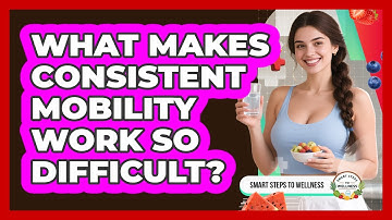 What Makes Consistent Mobility Work So Difficult? - Smart Steps to Wellness
