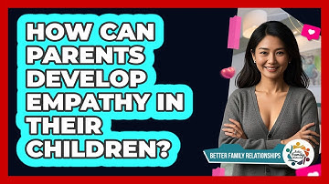 How Can Parents Develop Empathy In Their Children? - Better Family Relationships