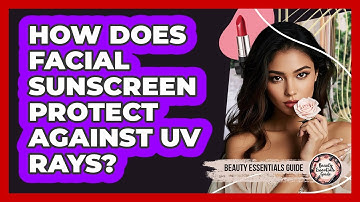 How Does Facial Sunscreen Protect Against UV Rays?