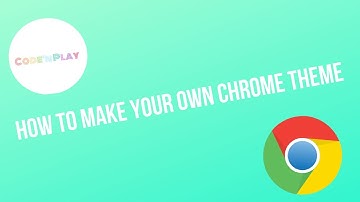 How to Make your Own Chrome Theme