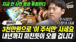 3천만원으로 '이 주식만' 사세요, 내년까지 미친듯이 오를 겁니다 (이창대 대표 풀버전)