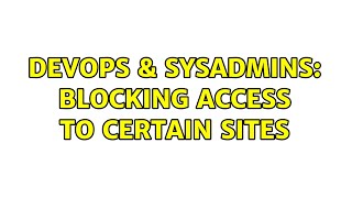 DevOps & SysAdmins: Blocking Access to Certain Sites Information