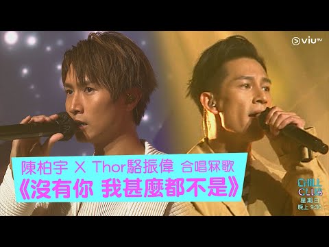 《CHILL CLUB》陳柏宇 X Thor駱振偉 合唱冧歌 《沒有你 我甚麼都不是》