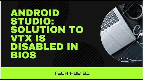 ANDROID STUDIO: SOLUTION TO VTx IS DISABLED IN BIOS