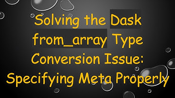 Solving the Dask from_array Type Conversion Issue: Specifying Meta Properly