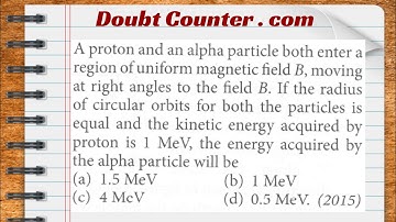 A proton and an alpha particle both enter a region of uniform magnetic field B, moving at right