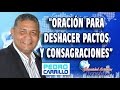Nº 058 "ORACIÓN PARA DESHACER PACTOS" Pastor Pedro Carrillo