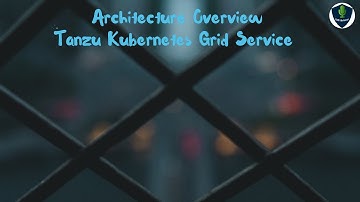 Introduction and Architecture Overview of VMware Tanzu Kubernetes Grid Service (TKG)