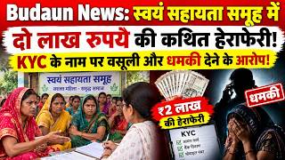 Budaun; स्वयं सहायता समूह में दो लाख रुपये की कथित हेराफेरी! KYC के नाम पर वसूली और धमकी
