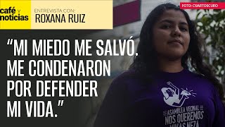 #Entrevista | Roxana Ruiz: “Es una sentencia injusticia, me condenaron sólo por defender mi vida”