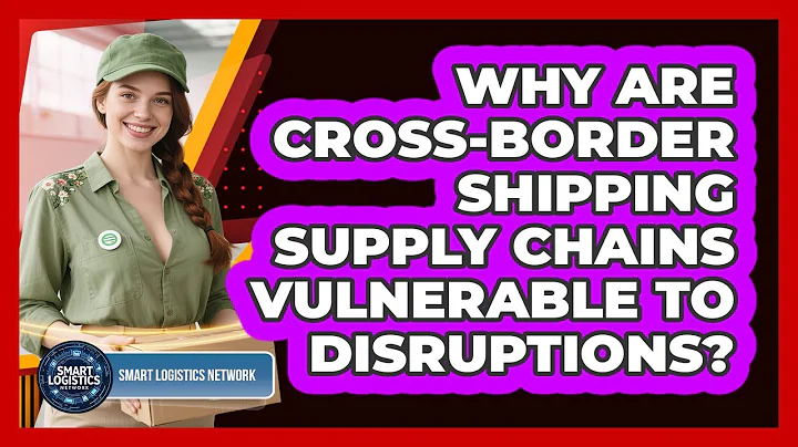 Why Are Cross-Border Shipping Supply Chains Vulnerable To Disruptions? - Smart Logistics Network