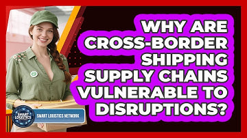 Why Are Cross-Border Shipping Supply Chains Vulnerable To Disruptions? - Smart Logistics Network