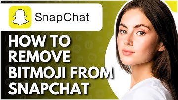 How To Remove Bitmoji From Snapchat - Full Guide