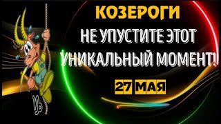 ♑КОЗЕРОГИ! НЕ УПУСТИТЕ ЭТОТ УНИКАЛЬНЫЙ МОМЕНТ 27 МАЯ!