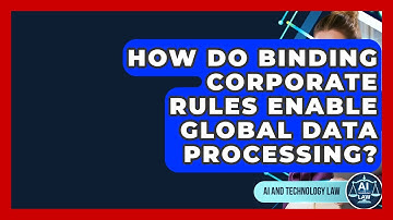 How Do Binding Corporate Rules Enable Global Data Processing? - AI and Technology Law