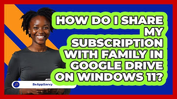 How do I share my subscription with family in Google Drive on Windows 11? - Be App Savvy