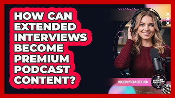 How Can Extended Interviews Become Premium Podcast Content?