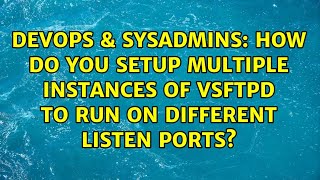 DevOps & SysAdmins: How do you setup multiple instances of vsftpd to run on different listen ports?