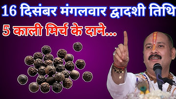 16 दिसंबर मंगलवार द्वादशी तिथि के दिन 5 काली मिर्च वाला उपाय जरूर करें बनोगे करोड़पति #Pradeepmishra