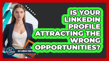 Is Your LinkedIn Profile Attracting The Wrong Opportunities? - Get Linked Together