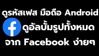 วิธี ดูรหัสเฟส มือถือ Android วิธี ดูอัลบั้มรูปใน Facebook ง่ายๆ ล่าสุด