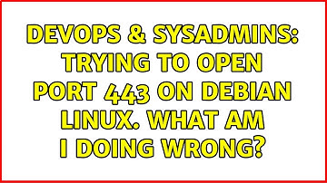DevOps & SysAdmins: Trying to open port 443 on Debian Linux. What am I doing wrong? (2 Solutions!!)