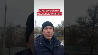 ХРАМ БОЖИЙ ИЛИ ИДОЛОПОКЛОННИКИ?