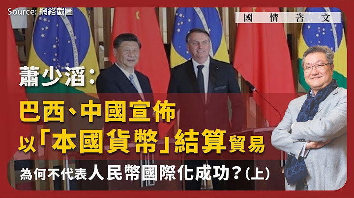 【國情咨文 034 🇨🇳🇧🇷】蕭少滔：巴西、中國宣佈以「本國貨幣」結算貿易，為何不代表人民幣國際化成功？（上） - 天天要聞