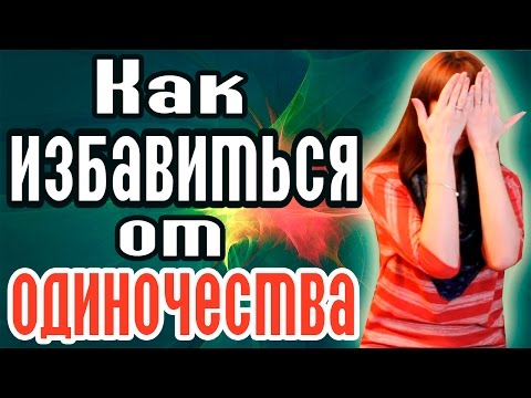 КАК ИЗБАВИТЬСЯ ОТ ОДИНОЧЕСТВА? КАК НАЙТИ ЛЮБОВЬ? КАК НАЙТИ ДРУЗЕЙ? КАК ПРИВЛЕЧЬ ЛЮБОВЬ?