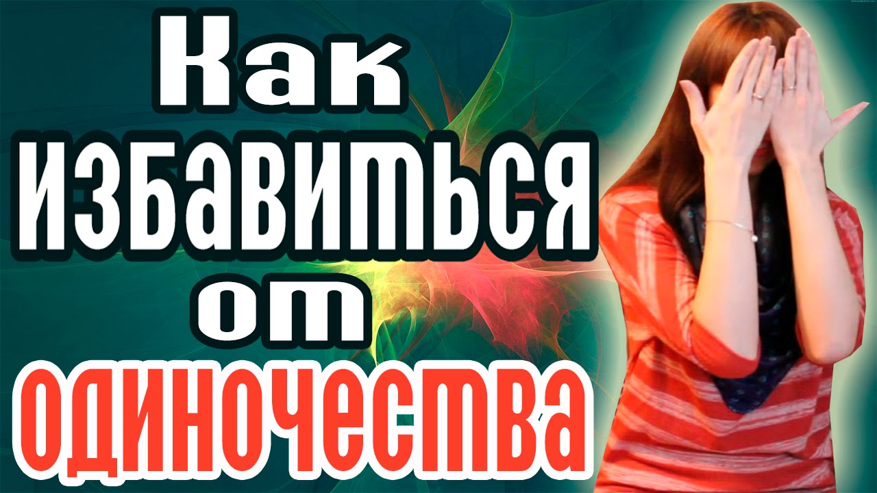 КАК ИЗБАВИТЬСЯ ОТ ОДИНОЧЕСТВА? - КАК НАЙТИ ЛЮБОВЬ? - КАК НАЙТИ ДРУЗЕЙ? - КАК ПРИВЛЕЧЬ ЛЮБОВЬ?