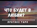 ❤️ЧТО БУДЕТ В ЛЮБВИ В БЛИЖАЙШЕЕ ВРЕМЯ? Прогноз Таро