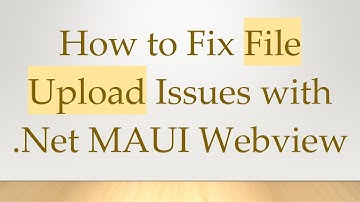 How to Fix File Upload Issues with .Net MAUI Webview