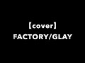 【cover】FACTORY/GLAY