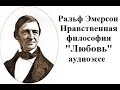 Ральф Эмерсон Нравственная философия глава «Любовь», аудио эссе.