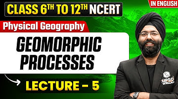 Geomorphic Processes - Physical Geography | Class 6th to 12th NCERT | Lecture - 5