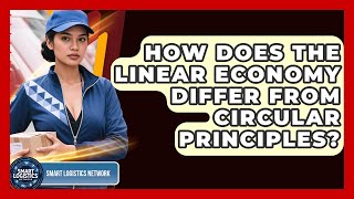 How Does The Linear Economy Differ From Circular Principles? - Smart Logistics Network