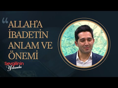 Allah'a İbadetin Anlam ve Önemi | Sevgilinin Yolunda (34. Bölüm)